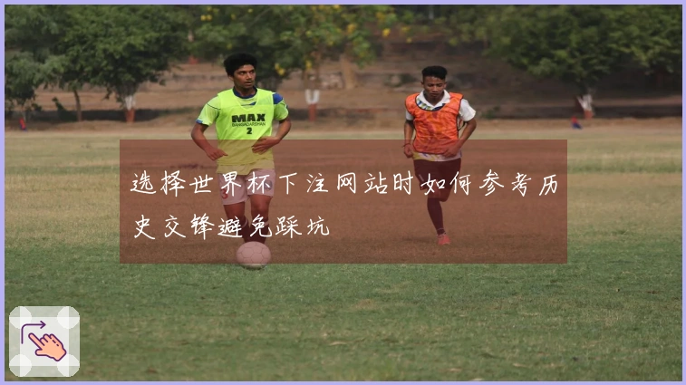 选择世界杯下注网站时如何参考历史交锋避免踩坑