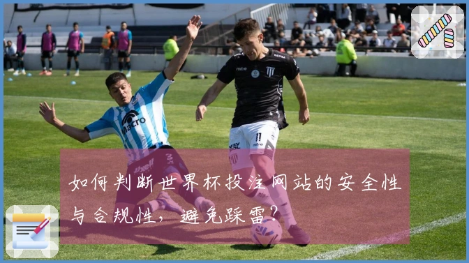 如何判断世界杯投注网站的安全性与合规性，避免踩雷？