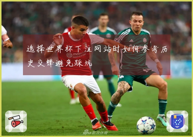 选择世界杯下注网站时如何参考历史交锋避免踩坑