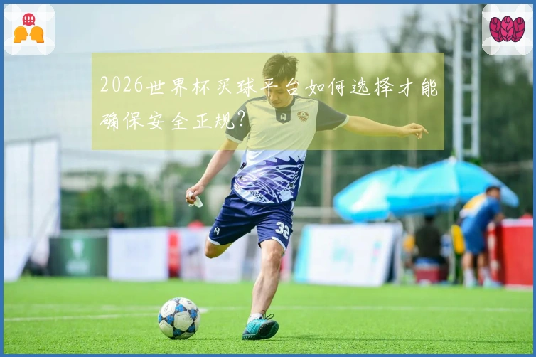2026世界杯买球平台如何选择才能确保安全正规？