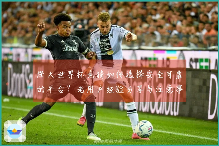 烽火世界杯竞猜如何选择安全可靠的平台？老用户经验分享与注意事项