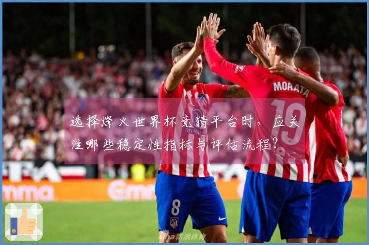 选择烽火世界杯竞猜平台时,应关注哪些稳定性指标与评估流程?