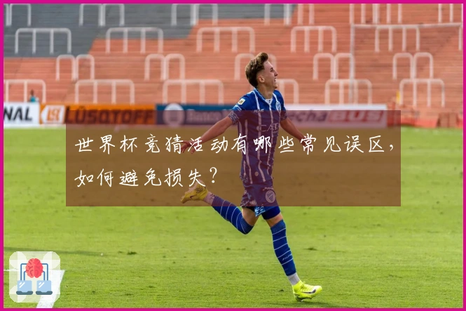 世界杯竞猜活动有哪些常见误区，如何避免损失？