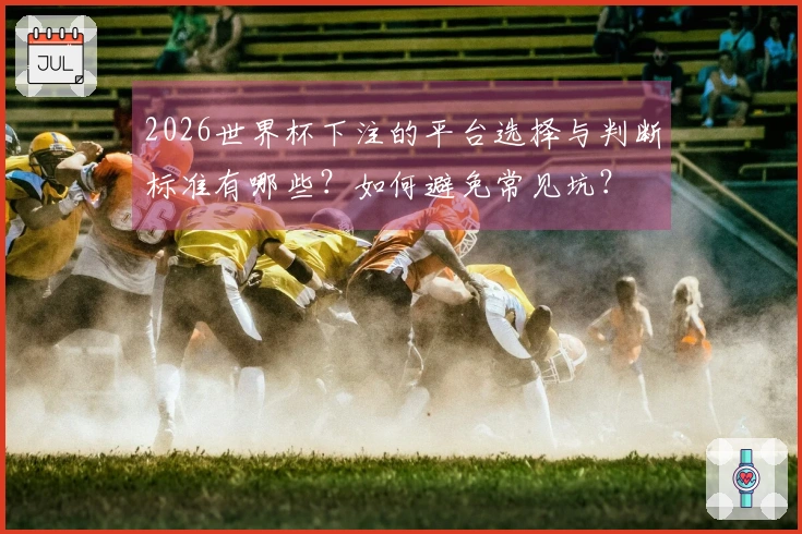 2026世界杯下注的平台选择与判断标准有哪些？如何避免常见坑？