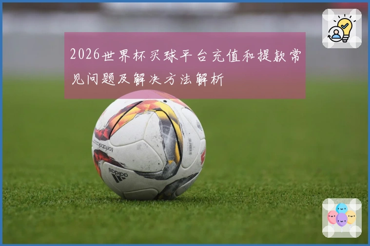 2026世界杯买球平台充值和提款常见问题及解决方法解析